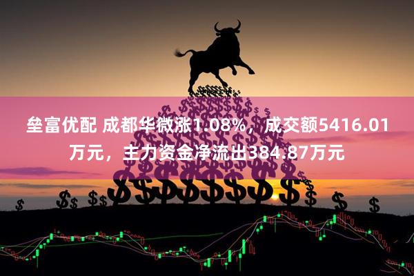 垒富优配 成都华微涨1.08%，成交额5416.01万元，主力资金净流出384.87万元