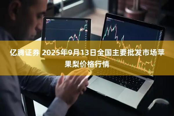 亿腾证券 2025年9月13日全国主要批发市场苹果梨价格行情