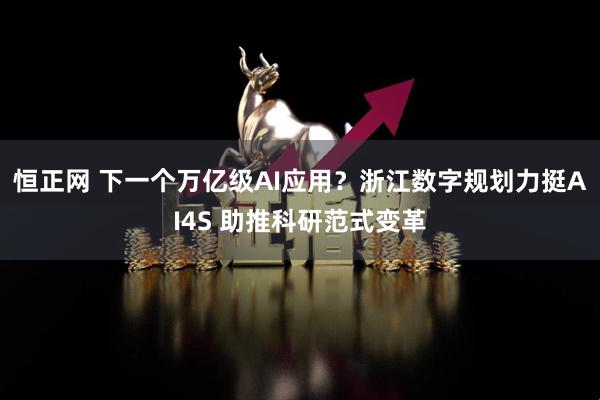 恒正网 下一个万亿级AI应用？浙江数字规划力挺AI4S 助推科研范式变革